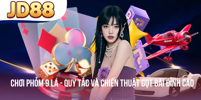Chơi Phỏm 9 Lá - Quy Tắc Và Chiến Thuật Gọt Bài Đỉnh Cao