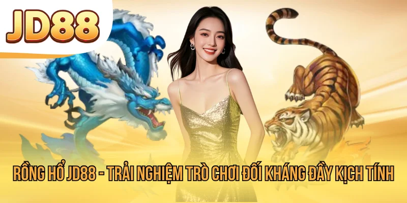 Rồng Hổ JD88 - Trải Nghiệm Trò Chơi Đối Kháng Đầy Kịch Tính